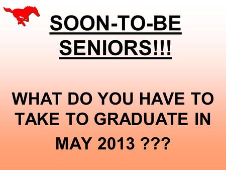 SOON-TO-BE SENIORS!!! WHAT DO YOU HAVE TO TAKE TO GRADUATE IN MAY 2013 ???