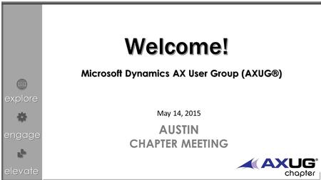 Explore engage elevate May 14, 2015 AUSTIN CHAPTER MEETING Microsoft Dynamics AX User Group (AXUG®)