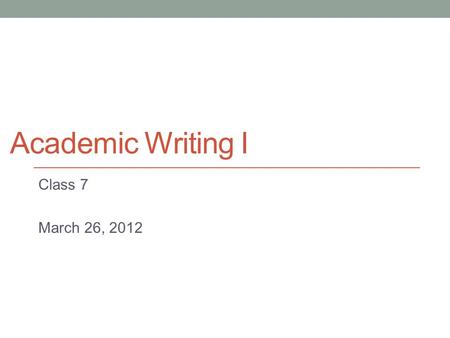 Academic Writing I Class 7 March 26, 2012 From paragraph to essay Today: A look at basic essay structure.