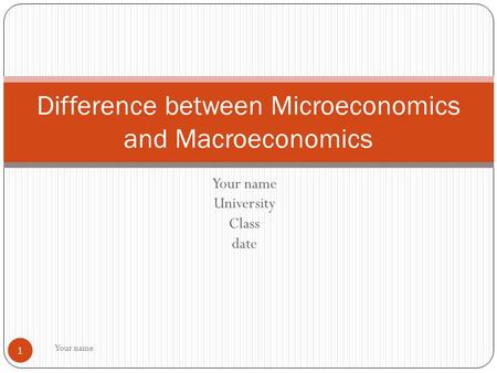 Your name University Class date Your name 1 Difference between Microeconomics and Macroeconomics.