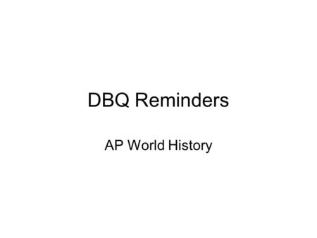 DBQ Reminders AP World History. DBQ Reminders “Map” out or outline your essay based on the prompt or question. Your thesis MUST reflect the prompt or.