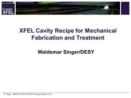 W. Singer. SRF2011, July 25 ‐ 29, 2011, Chicago, Illinois, U.S.A. XFEL Cavity Recipe for Mechanical Fabrication and Treatment Waldemar Singer/DESY.