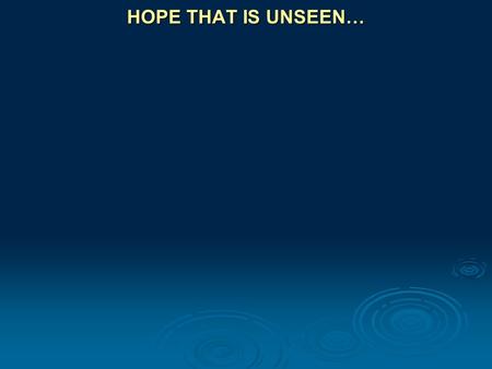 HOPE THAT IS UNSEEN…. Romans 8:24 … But hope that is seen is no hope at all. Who hopes for what he already has?