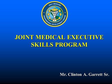 JOINT MEDICAL EXECUTIVE SKILLS PROGRAM Mr. Clinton A. Garrett Sr. Mr. Clinton A. Garrett Sr.