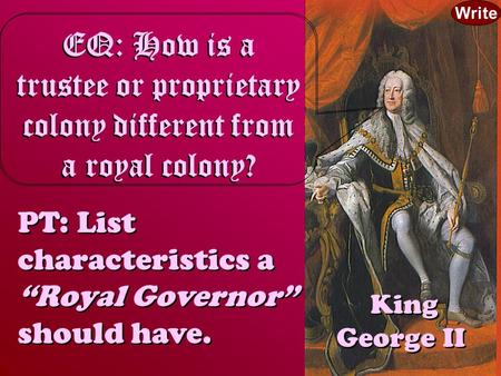 King George II EQ: How is a trustee or proprietary colony different from a royal colony? PT: List characteristics a “Royal Governor” should have. PT: List.