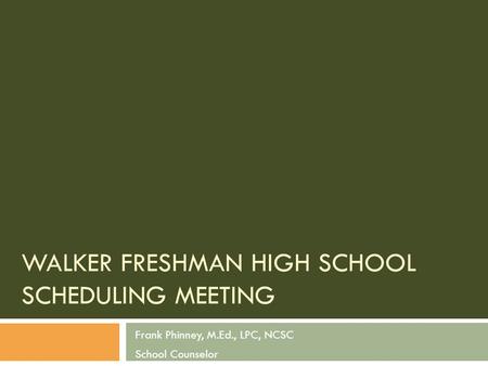 WALKER FRESHMAN HIGH SCHOOL SCHEDULING MEETING Frank Phinney, M.Ed., LPC, NCSC School Counselor.