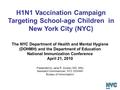 H1N1 Vaccination Campaign Targeting School-age Children in New York City (NYC) Presented by Jane R. Zucker, MD, MSc Assistant Commissioner, NYC DOHMH Bureau.