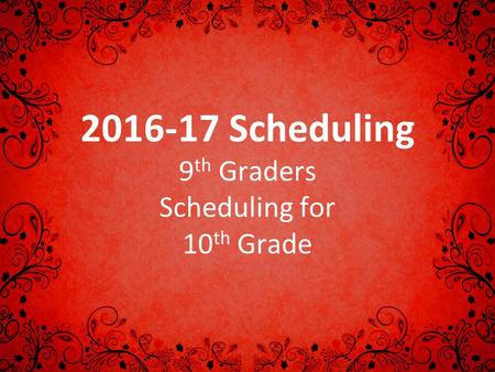 2016-17 Scheduling 9 th Graders Scheduling for 10 th Grade.