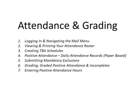 Attendance & Grading 1.Logging In & Navigating the Mail Menu 2.Viewing & Printing Your Attendance Roster 3.Creating TBA Schedules 4.Positive Attendance.