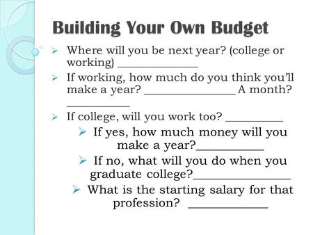 Building Your Own Budget  Where will you be next year? (college or working) ______________  If working, how much do you think you’ll make a year? ________________.