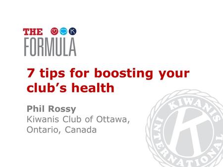 7 tips for boosting your club’s health Phil Rossy Kiwanis Club of Ottawa, Ontario, Canada.