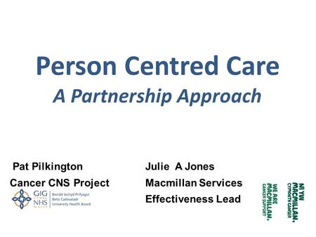 Person Centred Care A Partnership Approach Pat PilkingtonJulie A Jones Cancer CNS Project Macmillan Services Effectiveness Lead.
