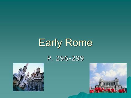 Early Rome P. 296-299. Legend  Aeneas- Trojan hero who fled with followers after the fall of Troy. –Allied with Latins to defeat other groups –Married.