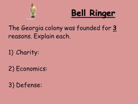 Bell Ringer The Georgia colony was founded for 3 reasons. Explain each. 1)Charity: 2)Economics: 3)Defense: