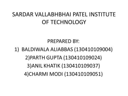 SARDAR VALLABHBHAI PATEL INSTITUTE OF TECHNOLOGY PREPARED BY: 1)BALDIWALA ALIABBAS (130410109004) 2)PARTH GUPTA (130410109024) 3)ANIL KHATIK (130410109037)