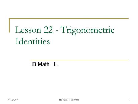 1 Lesson 22 - Trigonometric Identities IB Math HL 6/12/2016HL Math - Santowski.