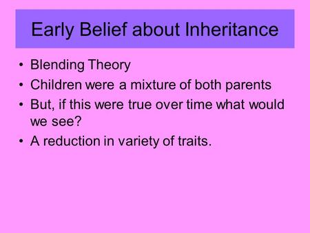 Early Belief about Inheritance Blending Theory Children were a mixture of both parents But, if this were true over time what would we see? A reduction.