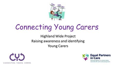 Connecting Young Carers Highland Wide Project Raising awareness and identifying Young Carers.