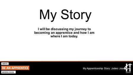 2015/16 Marketing Campaign My Apprenticeship Story: Jodeci Joseph My Story I will be discussing my journey to becoming an apprentice and how I am where.