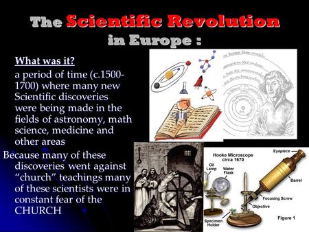 The Scientific Revolution in Europe : What was it? a period of time (c.1500- 1700) where many new Scientific discoveries were being made in the fields.
