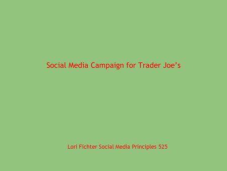 Social Media Campaign for Trader Joe’s Lori Fichter Social Media Principles 525.