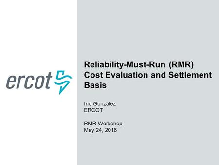 Reliability-Must-Run (RMR) Cost Evaluation and Settlement Basis Ino González ERCOT RMR Workshop May 24, 2016.