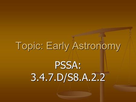 Topic: Early Astronomy PSSA: 3.4.7.D/S8.A.2.2. Objective: TLW explain how the discoveries of early astronomers has changed mankind’s understanding of.