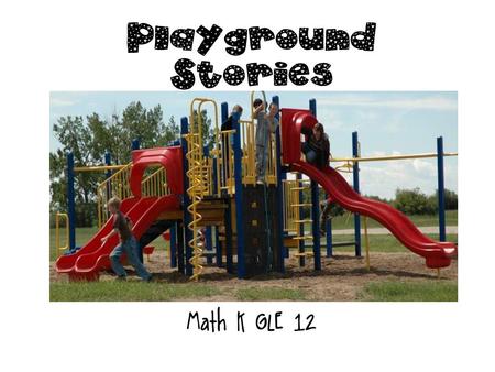 Playground Stories Math K GLE 12 Teacher Page Print and cut out the pictures on the last slide for each child.last slide Read the story problems on each.