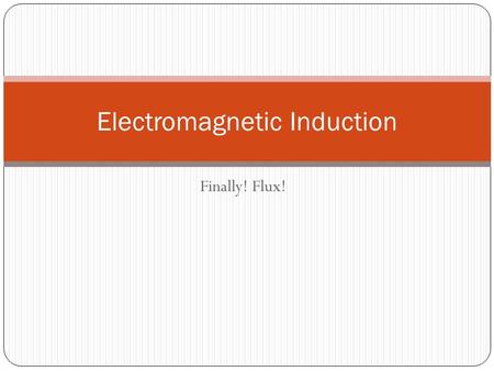 Finally! Flux! Electromagnetic Induction. Objectives.