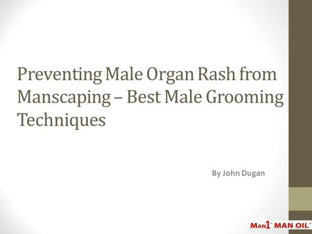 Preventing Male Organ Rash from Manscaping – Best Male Grooming Techniques By John Dugan.