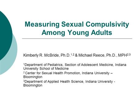 Measuring Sexual Compulsivity Among Young Adults Kimberly R. McBride, Ph.D. 1,2 & Michael Reece, Ph.D., MPH 2,3 1 Department of Pediatrics, Section of.