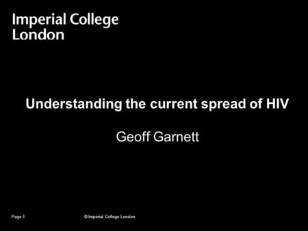 © Imperial College LondonPage 1 Understanding the current spread of HIV Geoff Garnett.