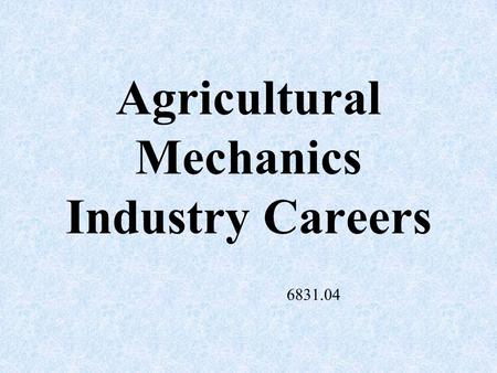 Agricultural Mechanics Industry Careers 6831.04 Agricultural Engineer –Designs tractors and agricultural machines.
