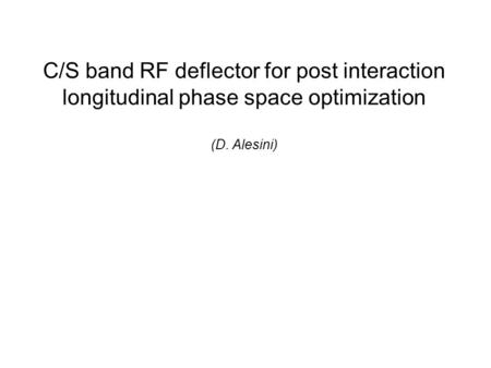 C/S band RF deflector for post interaction longitudinal phase space optimization (D. Alesini)