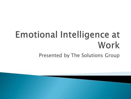 Presented by The Solutions Group. Per Wikipedia –  Emotional intelligence is the capacity of individuals to recognize their own, and other people's emotions,