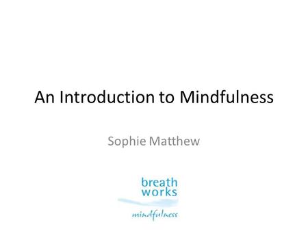 An Introduction to Mindfulness Sophie Matthew. A brief experience of mindfulness.