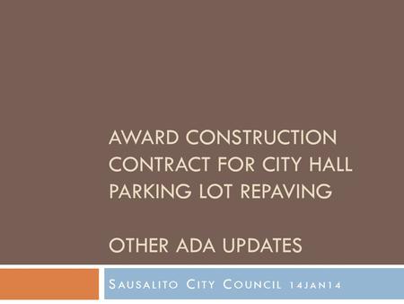 AWARD CONSTRUCTION CONTRACT FOR CITY HALL PARKING LOT REPAVING OTHER ADA UPDATES S AUSALITO C ITY C OUNCIL 14JAN14.