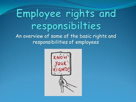 An overview of some of the basic rights and responsibilities of employees.