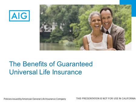 The Benefits of Guaranteed Universal Life Insurance Policies issued by American General Life Insurance Company THIS PRESENTATION IS NOT FOR USE IN CALIFORNIA.