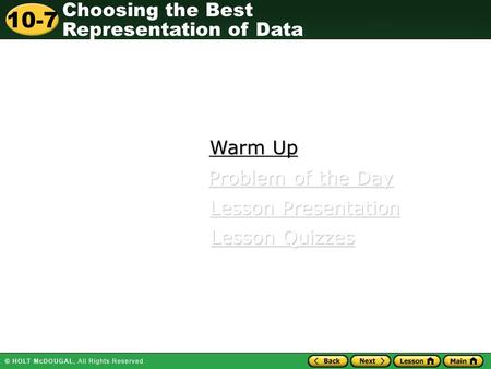 Choosing the Best Representation of Data 10-7 Warm Up Warm Up Lesson Presentation Lesson Presentation Problem of the Day Problem of the Day Lesson Quizzes.