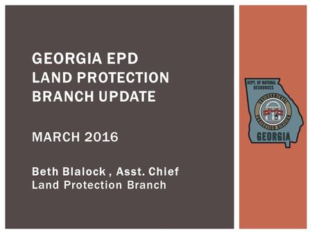 Beth Blalock, Asst. Chief Land Protection Branch GEORGIA EPD LAND PROTECTION BRANCH UPDATE MARCH 2016.