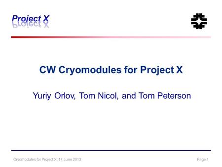 CW Cryomodules for Project X Yuriy Orlov, Tom Nicol, and Tom Peterson Cryomodules for Project X, 14 June 2013Page 1.