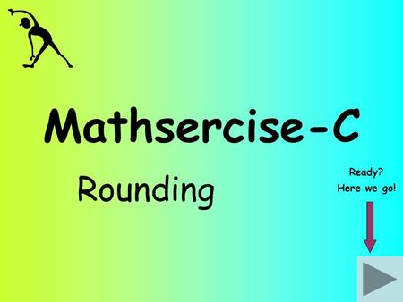 Mathsercise-C Rounding Ready? Here we go!. Estimate the value of: 1 Rounding 79.7 2.13 x 7.85 Answer Question 2 Round each number to a sensible figure.