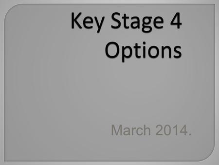 Key Stage 4 Options March 2014.. Aims of this session To explain;  how the options process works  what’s compulsory (the core) and what’s optional 