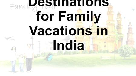 Best Destinations for Family Vacations in India. With numerous destinations to explore, India is more than a vacationer’s paradise. Be it a lone trip.