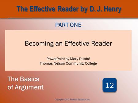 CHAPTER TWELVE Becoming an Effective Reader PowerPoint by Mary Dubbé Thomas Nelson Community College PART ONE The Basics of Argument 12 Copyright © 2012.