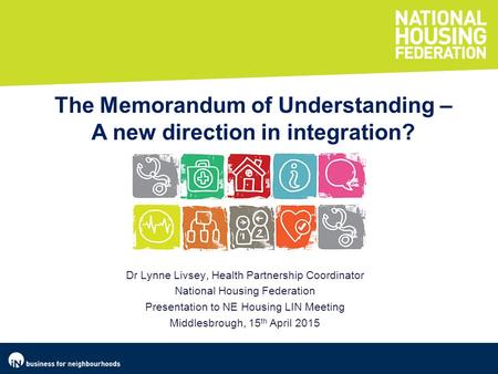 Dr Lynne Livsey, Health Partnership Coordinator National Housing Federation Presentation to NE Housing LIN Meeting Middlesbrough, 15 th April 2015 The.