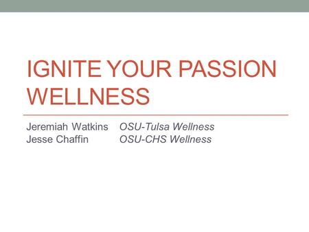 IGNITE YOUR PASSION WELLNESS Jeremiah Watkins OSU-Tulsa Wellness Jesse Chaffin OSU-CHS Wellness.
