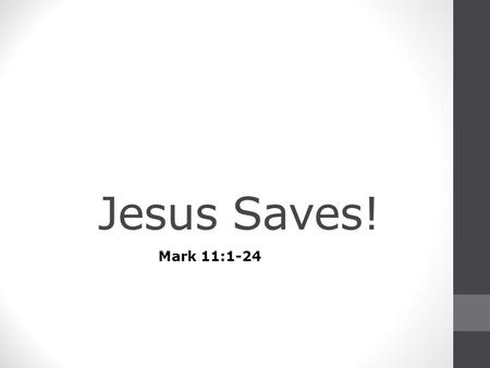 Jesus Saves! Mark 11:1-24. Disciples Sent 1 Now when they drew near to Jerusalem, to Bethphage and Bethany, at the Mount of Olives, Jesus sent two of.