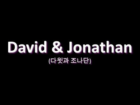 David & Jonathan David & Jonathan ( 다윗과 조나단 ) ( 다윗과 조나단 ) David & Jonathan David & Jonathan ( 다윗과 조나단 ) ( 다윗과 조나단 )